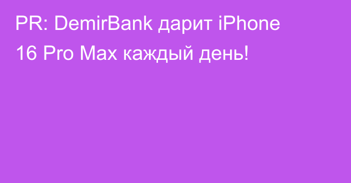 PR: DemirBank дарит iPhone 16 Pro Max каждый день!