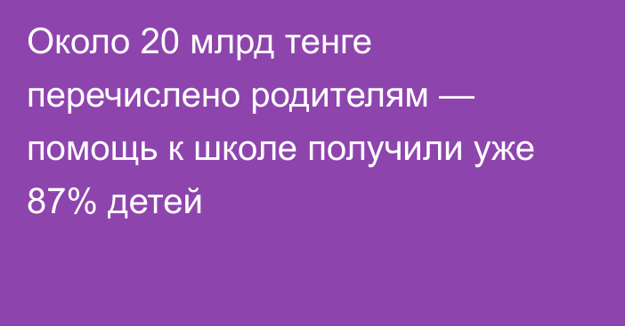 Около 20 млрд тенге перечислено родителям — помощь к школе получили уже 87% детей