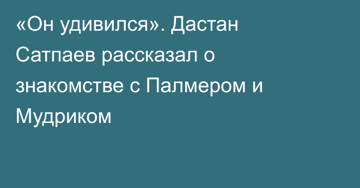 «Он удивился». Дастан Сатпаев рассказал о знакомстве с Палмером и Мудриком