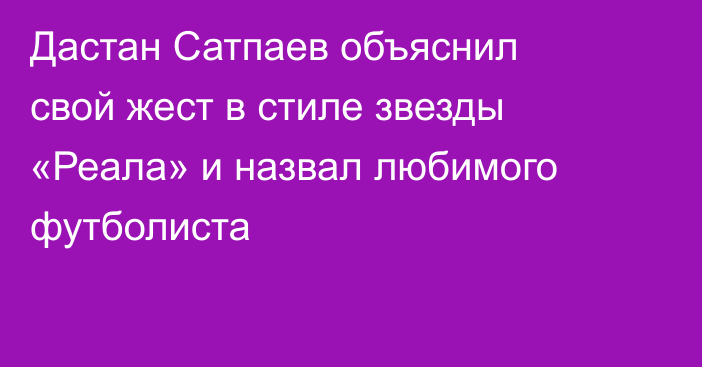 Дастан Сатпаев объяснил свой жест в стиле звезды «Реала» и назвал любимого футболиста