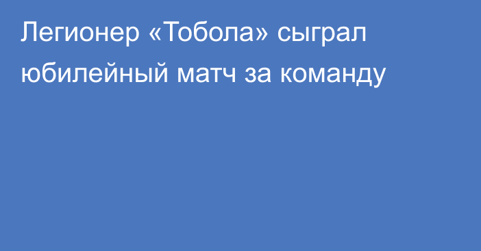 Легионер «Тобола» сыграл юбилейный матч за команду