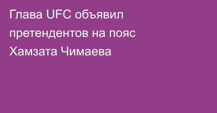 Глава UFC объявил претендентов на пояс Хамзата Чимаева