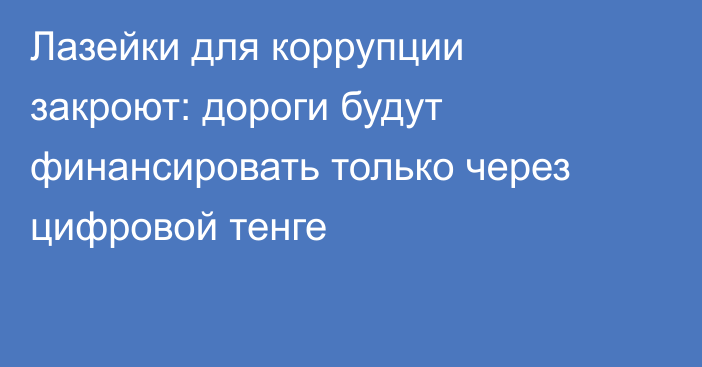 Лазейки для коррупции закроют: дороги будут финансировать только через цифровой тенге