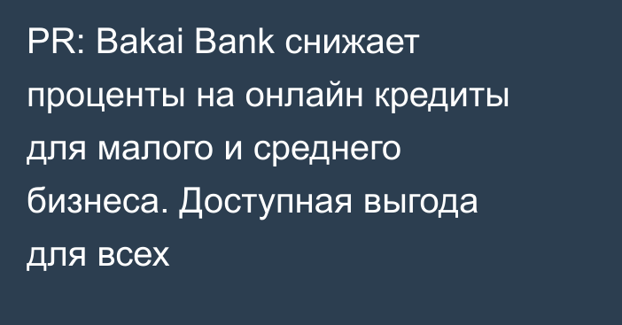 PR: Bakai Bank снижает проценты на онлайн кредиты для малого и среднего бизнеса. Доступная выгода для всех