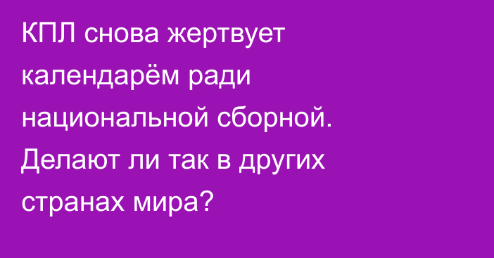 КПЛ снова жертвует календарём ради национальной сборной. Делают ли так в других странах мира?