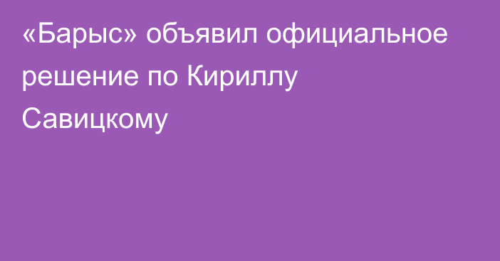 «Барыс» объявил официальное решение по Кириллу Савицкому