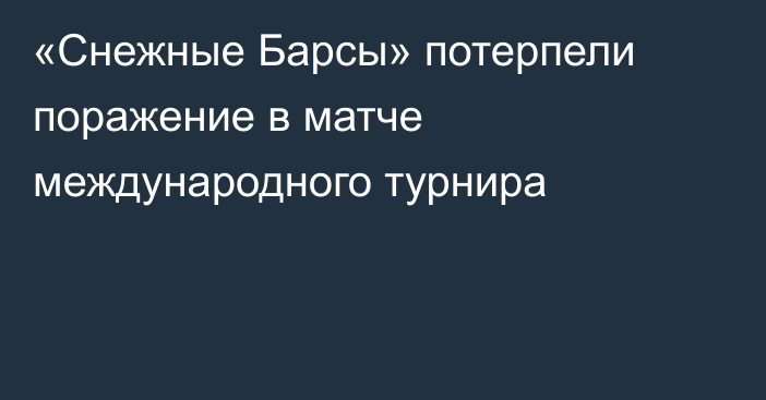 «Снежные Барсы» потерпели поражение в матче международного турнира