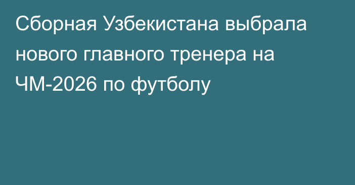 Сборная Узбекистана выбрала нового главного тренера на ЧМ-2026 по футболу