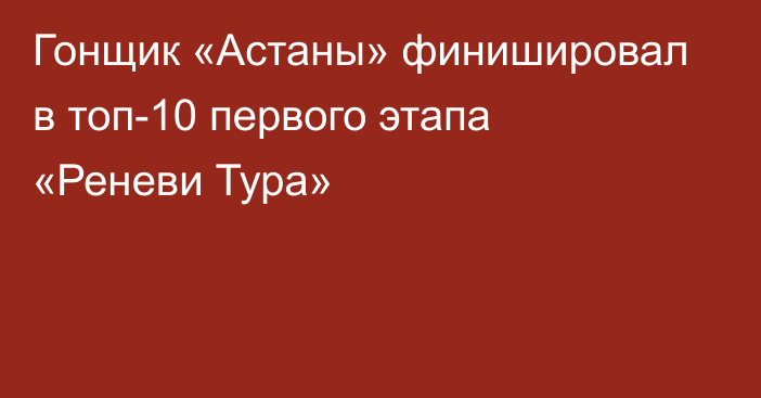 Гонщик «Астаны» финишировал в топ-10 первого этапа «Реневи Тура»