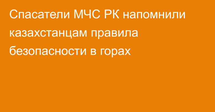 Спасатели МЧС РК напомнили казахстанцам правила безопасности в горах