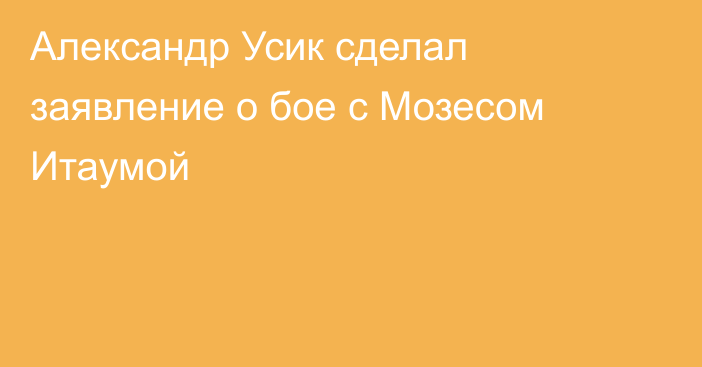 Александр Усик сделал заявление о бое с Мозесом Итаумой