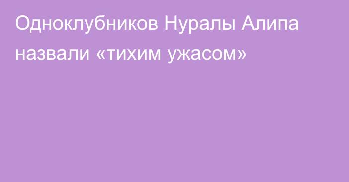 Одноклубников Нуралы Алипа назвали «тихим ужасом»