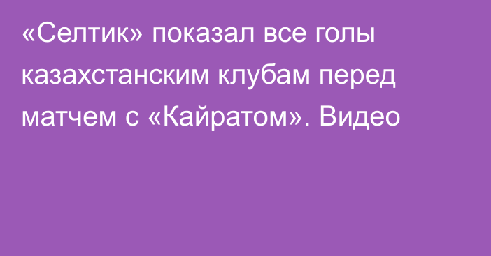 «Селтик» показал все голы казахстанским клубам перед матчем с «Кайратом». Видео