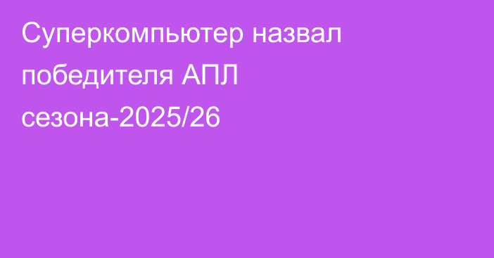 Суперкомпьютер назвал победителя АПЛ сезона-2025/26