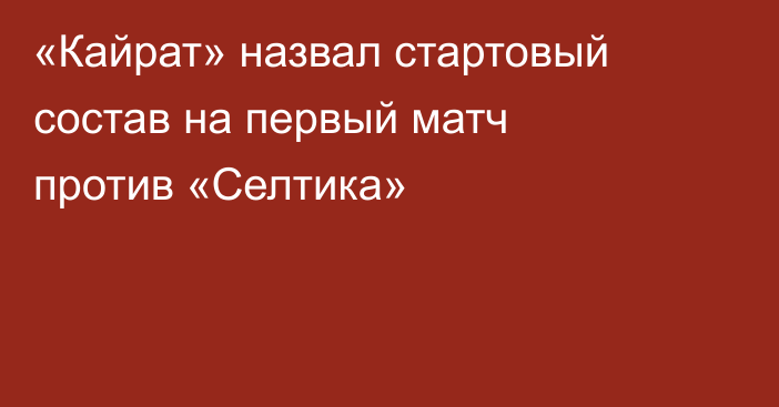 «Кайрат» назвал стартовый состав на первый матч против «Селтика»