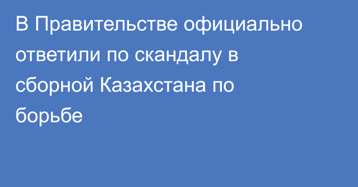 В Правительстве официально ответили по скандалу в сборной Казахстана по борьбе