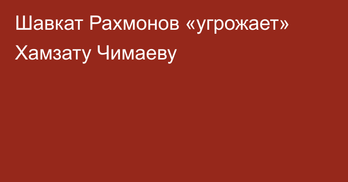Шавкат Рахмонов «угрожает» Хамзату Чимаеву