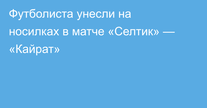 Футболиста унесли на носилках в матче «Селтик» — «Кайрат»