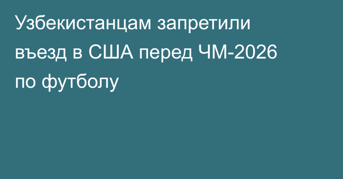 Узбекистанцам запретили въезд в США перед ЧМ-2026 по футболу