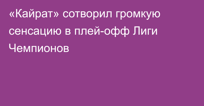 «Кайрат» сотворил громкую сенсацию в плей-офф Лиги Чемпионов