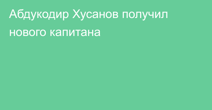 Абдукодир Хусанов получил нового капитана