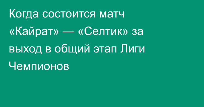 Когда состоится матч «Кайрат» — «Селтик» за выход в общий этап Лиги Чемпионов