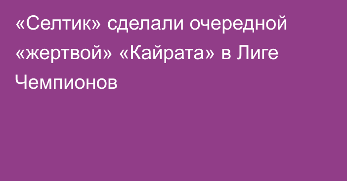 «Селтик» сделали очередной «жертвой» «Кайрата» в Лиге Чемпионов