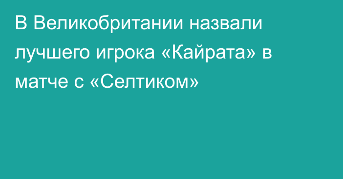 В Великобритании назвали лучшего игрока «Кайрата» в матче с «Селтиком»