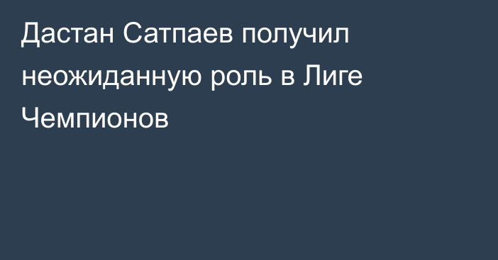 Дастан Сатпаев получил неожиданную роль в Лиге Чемпионов