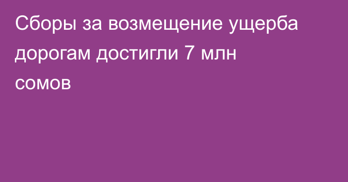Сборы за возмещение ущерба дорогам достигли 7 млн сомов