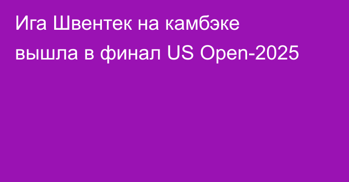 Ига Швентек на камбэке вышла в финал US Open-2025