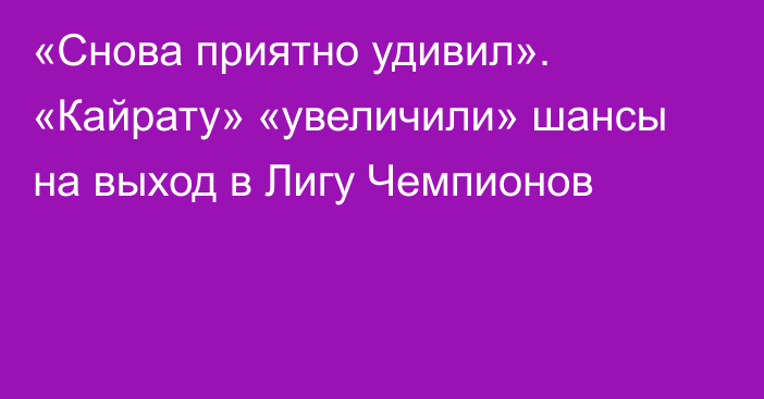 «Снова приятно удивил». «Кайрату» «увеличили» шансы на выход в Лигу Чемпионов