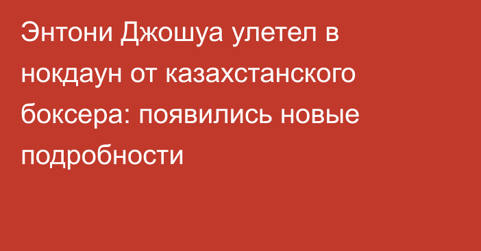 Энтони Джошуа улетел в нокдаун от казахстанского боксера: появились новые подробности