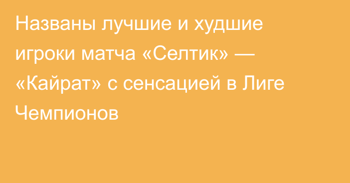 Названы лучшие и худшие игроки матча «Селтик» — «Кайрат» с сенсацией в Лиге Чемпионов