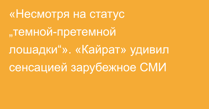 «Несмотря на статус „темной-претемной лошадки“». «Кайрат» удивил сенсацией зарубежное СМИ