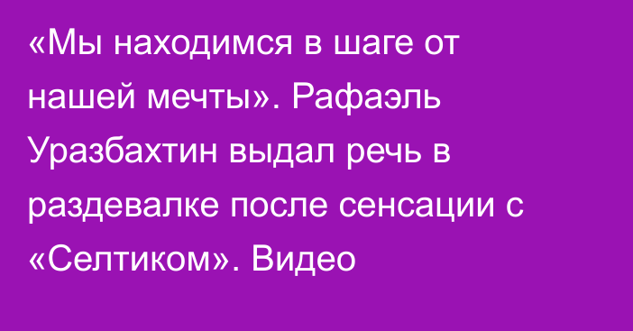 «Мы находимся в шаге от нашей мечты». Рафаэль Уразбахтин выдал речь в раздевалке после сенсации с «Селтиком». Видео