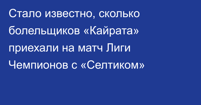 Стало известно, сколько болельщиков «Кайрата» приехали на матч Лиги Чемпионов с «Селтиком»