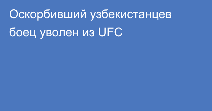 Оскорбивший узбекистанцев боец уволен из UFC