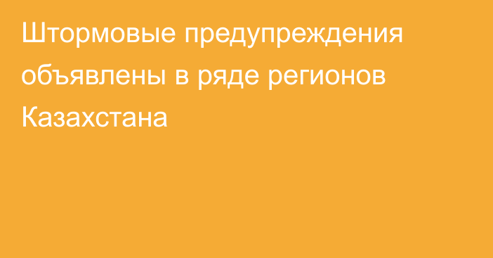 Штормовые предупреждения объявлены в ряде регионов Казахстана
