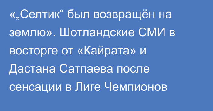 «„Селтик“ был возвращён на землю». Шотландские СМИ в восторге от «Кайрата» и Дастана Сатпаева после сенсации в Лиге Чемпионов