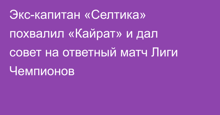 Экс-капитан «Селтика» похвалил «Кайрат» и дал совет на ответный матч Лиги Чемпионов