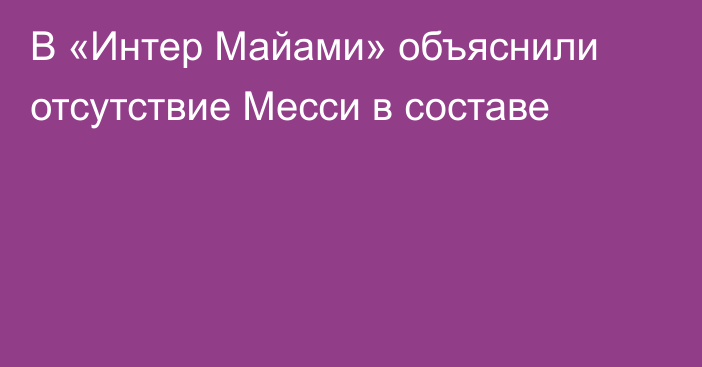 В «Интер Майами» объяснили отсутствие Месси в составе