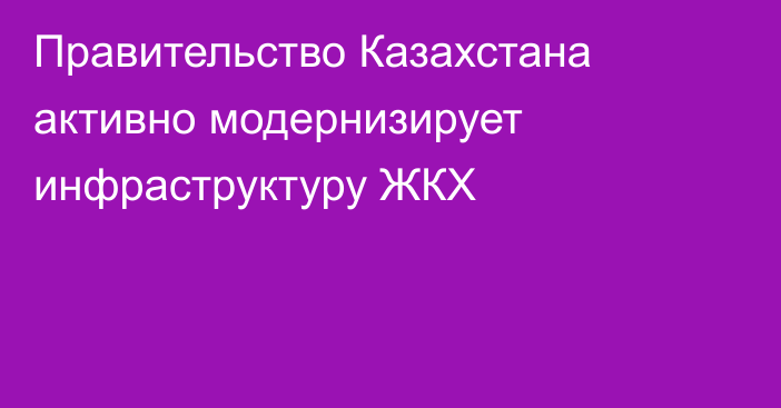 Правительство Казахстана активно модернизирует инфраструктуру ЖКХ