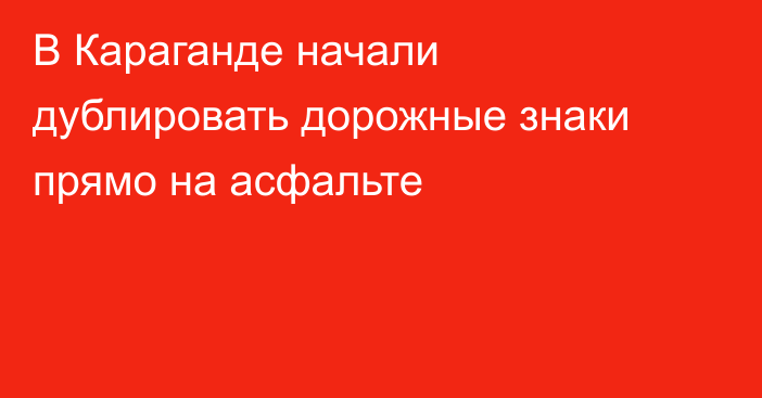 В Караганде начали дублировать дорожные знаки прямо на асфальте