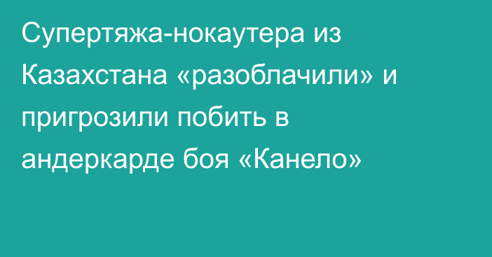 Супертяжа-нокаутера из Казахстана «разоблачили» и пригрозили побить в андеркарде боя «Канело»