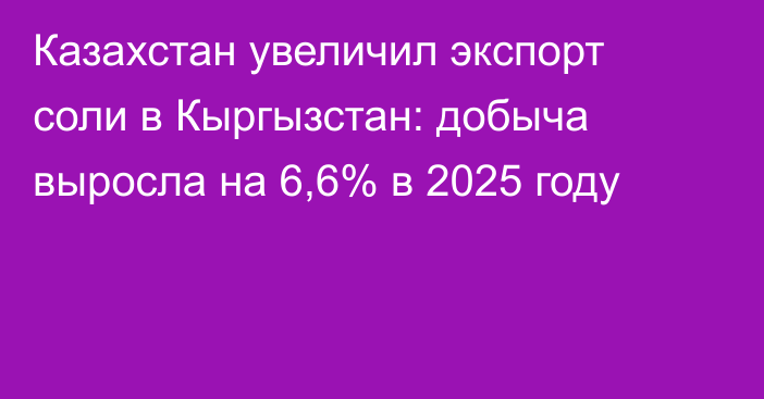 Казахстан увеличил экспорт соли в Кыргызстан: добыча выросла на 6,6% в 2025 году