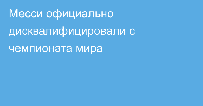 Месси официально дисквалифицировали с чемпионата мира