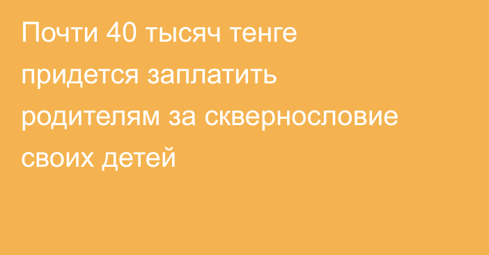 Почти 40 тысяч тенге придется заплатить родителям за сквернословие своих детей
