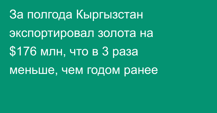 За полгода Кыргызстан экспортировал золота на $176 млн, что в 3 раза меньше, чем годом ранее