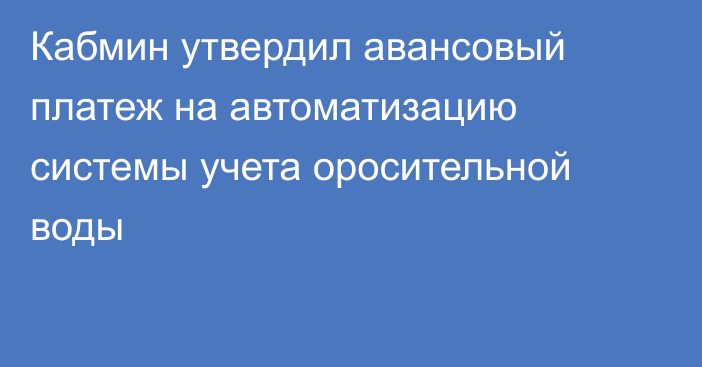 Кабмин утвердил авансовый платеж на автоматизацию системы учета оросительной воды